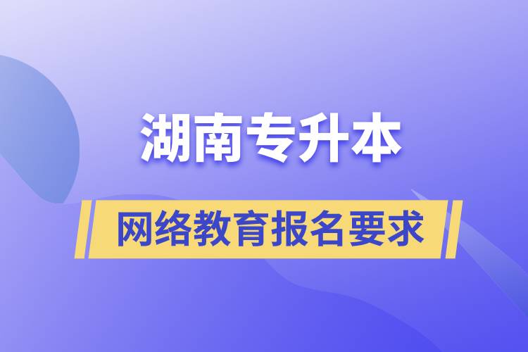 湖南專升本網(wǎng)絡(luò)教育報名有什么要求嗎