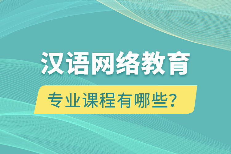 漢語網(wǎng)絡(luò)教育專業(yè)課程有哪些？