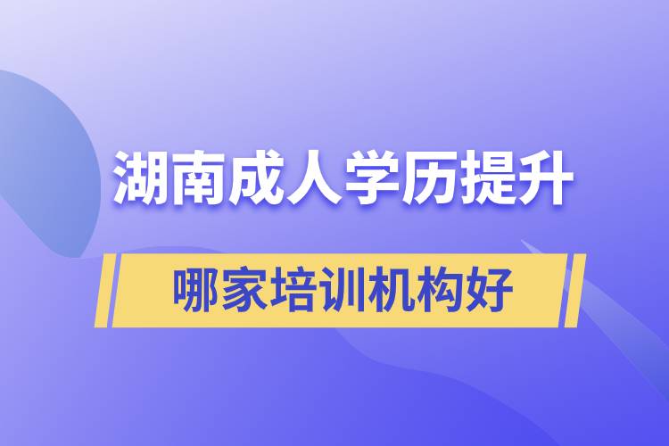 湖南成人學(xué)歷提升哪家培訓(xùn)機構(gòu)好