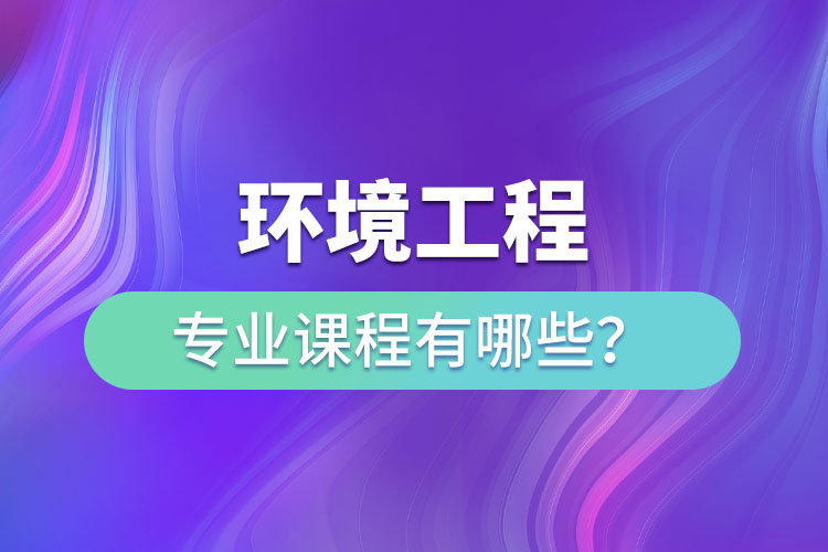 環(huán)境工程專業(yè)專升本課程有哪些？