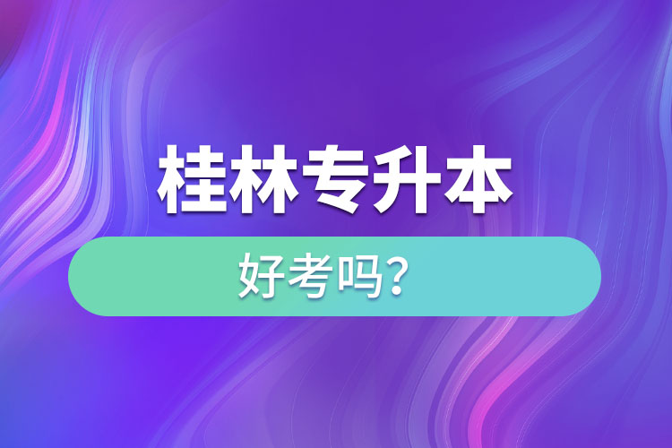 桂林專升本好考嗎？