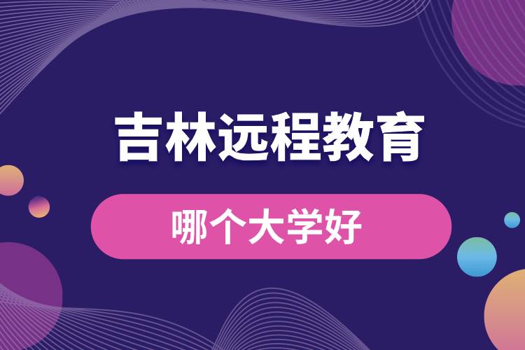 吉林遠(yuǎn)程教育大學(xué)哪個好一點