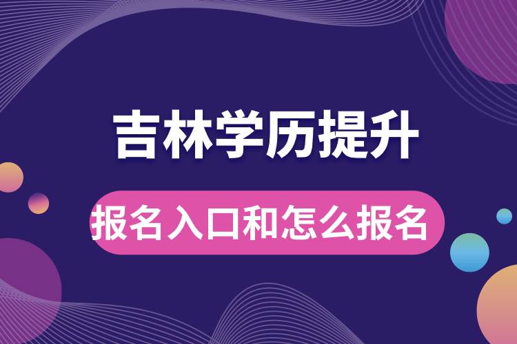 吉林學(xué)歷提升報名官網(wǎng)入口是什么和怎么報名