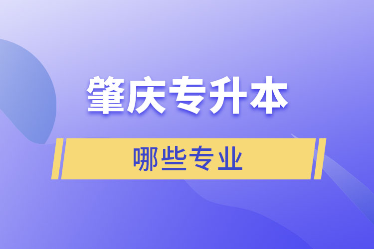 肇慶專升本有哪些專業(yè)可以選擇？