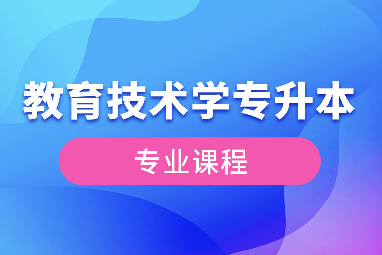 教育技術(shù)學(xué)專升本專業(yè)課程有哪些？