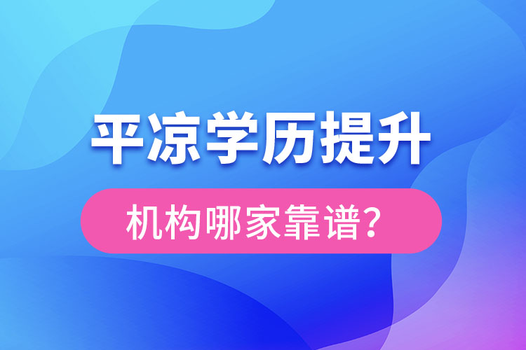 平?jīng)鰧W(xué)歷提升機(jī)構(gòu)有哪些比較靠譜？