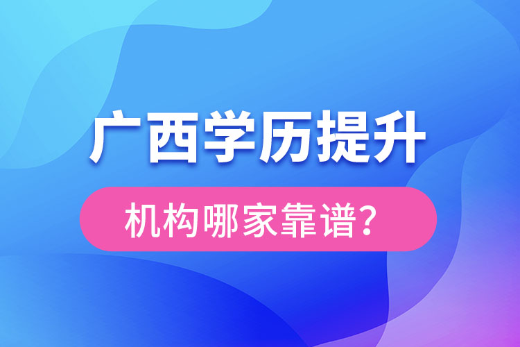 廣西學(xué)歷提升教育機(jī)構(gòu)哪家好？