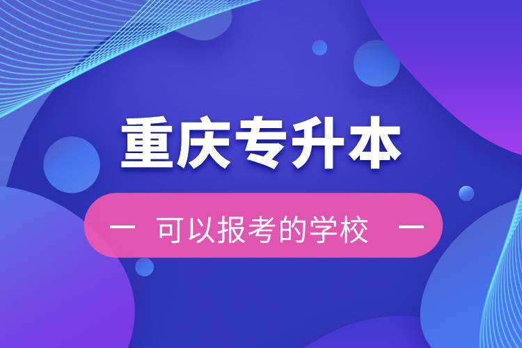 重慶專升本可以報考的學校