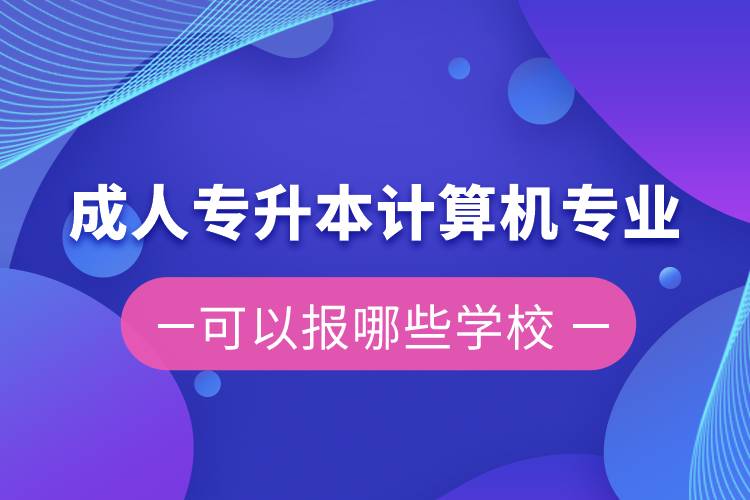 成人專升本計算機專業(yè)可以報哪些學(xué)校