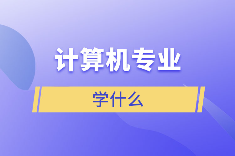 計(jì)算機(jī)專業(yè)學(xué)什么