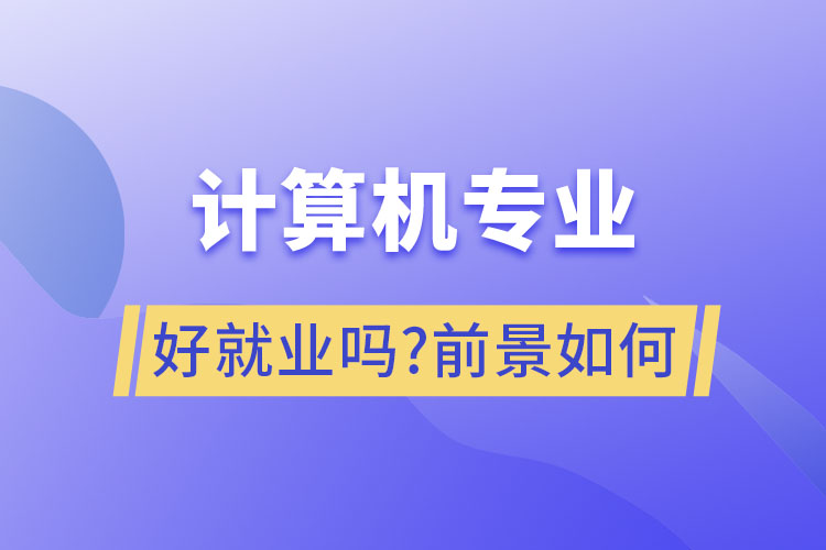 計算機(jī)專業(yè)好就業(yè)嗎?前景如何