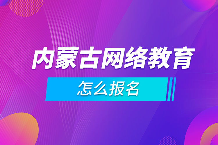 內蒙古網(wǎng)絡教育怎么報名