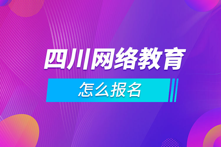 四川網(wǎng)絡教育怎么報名