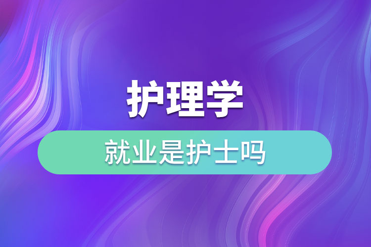 護理學就業(yè)是護士嗎