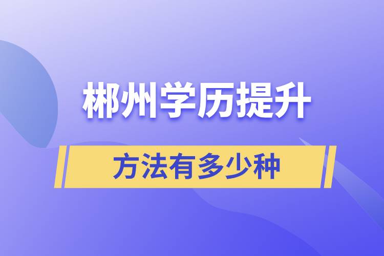 郴州學歷提升方法有多少種和哪種報名學習比較好？