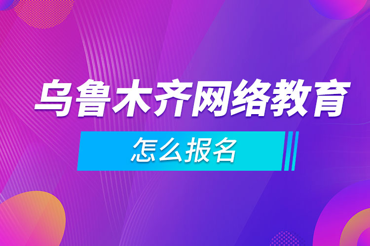 烏魯木齊網(wǎng)絡(luò)教育怎么報名