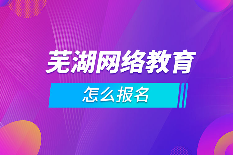 蕪湖網(wǎng)絡教育怎么報名