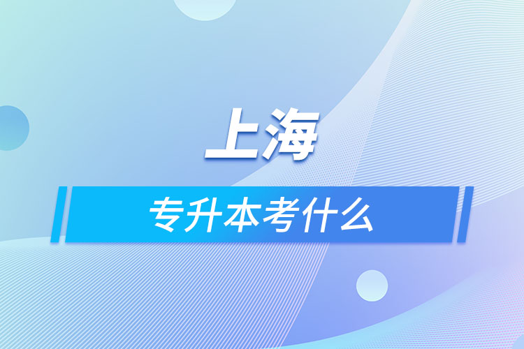 上海專(zhuān)升本考什么？