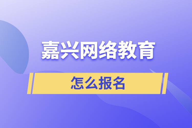 嘉興網(wǎng)絡(luò)教育怎么報名