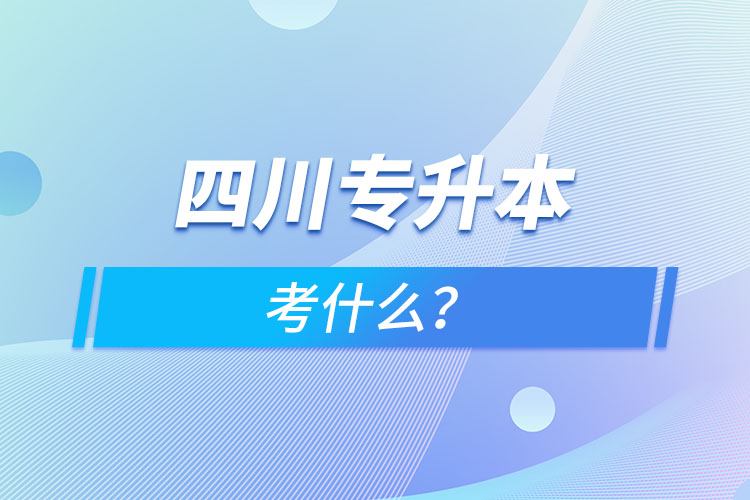 四川專升本考什么？