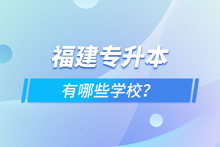 福建專升本有哪些學(xué)校？