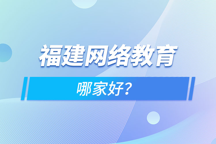 福建網(wǎng)絡教育哪家好？