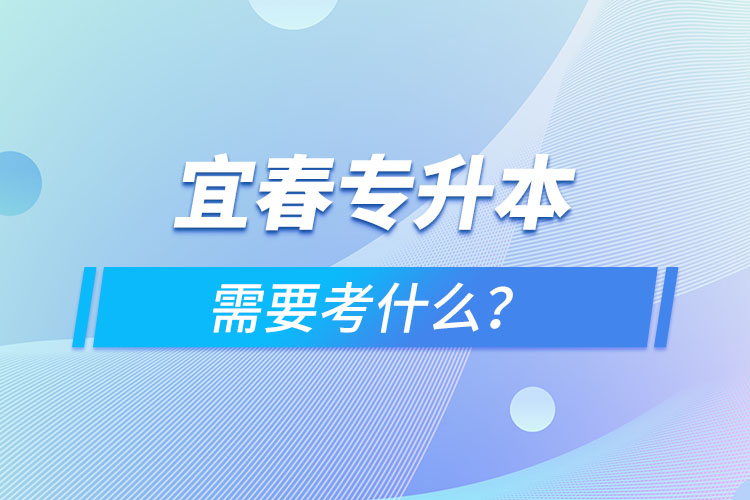 宜春專升本需要考什么？