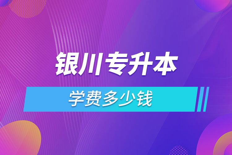 銀川專升本學費多少錢