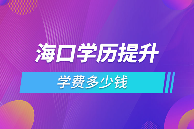 海口學(xué)歷提升學(xué)費(fèi)多少錢？