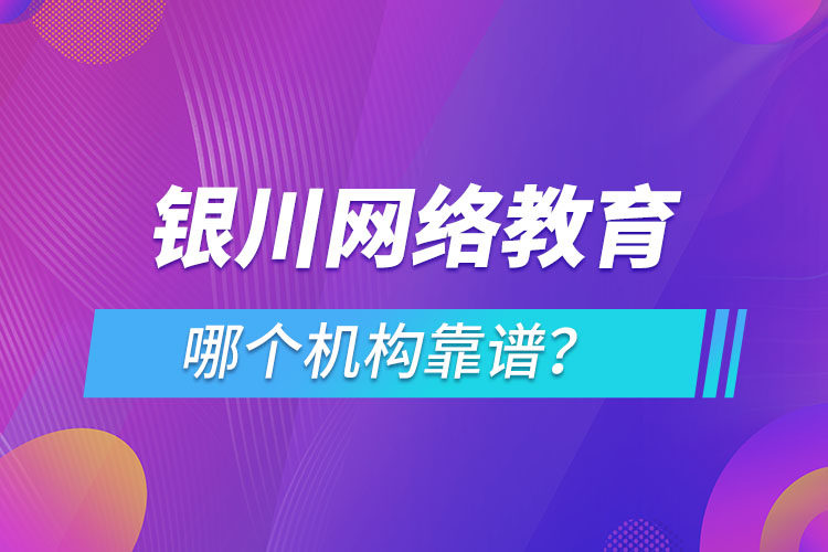 銀川網(wǎng)絡(luò)教育哪個(gè)機(jī)構(gòu)靠譜？