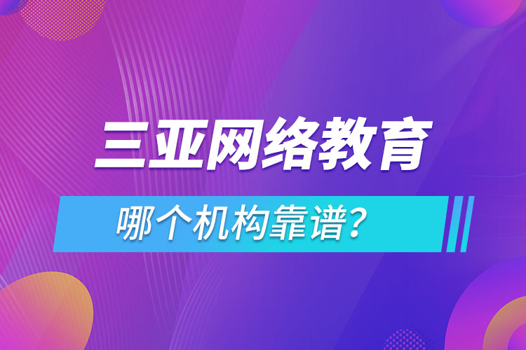 三亞網(wǎng)絡(luò)教育哪個(gè)機(jī)構(gòu)靠譜？