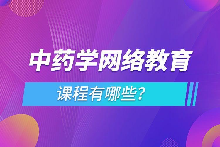 ?中藥學(xué)網(wǎng)絡(luò)教育專業(yè)課程有哪些？