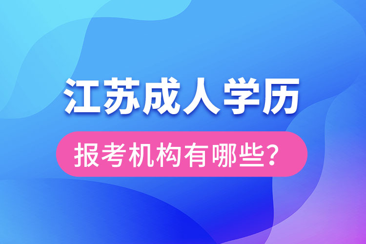 江蘇成人學(xué)歷報考機構(gòu)有哪些？