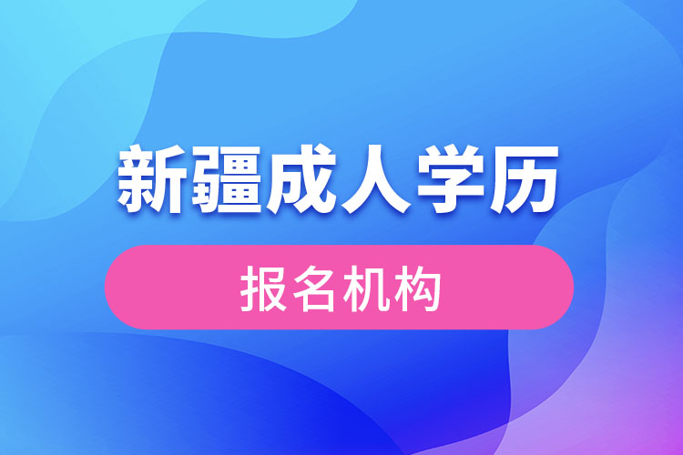 新疆成人學歷報考機構(gòu)有哪些？