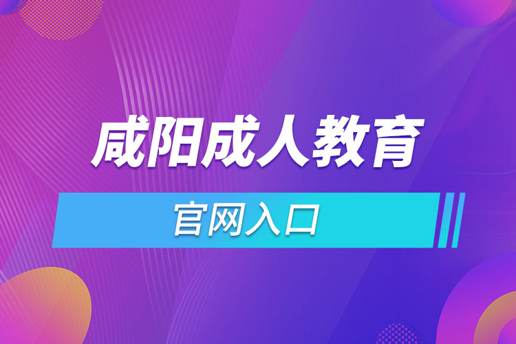 咸陽成人教育報(bào)名網(wǎng)是什么？