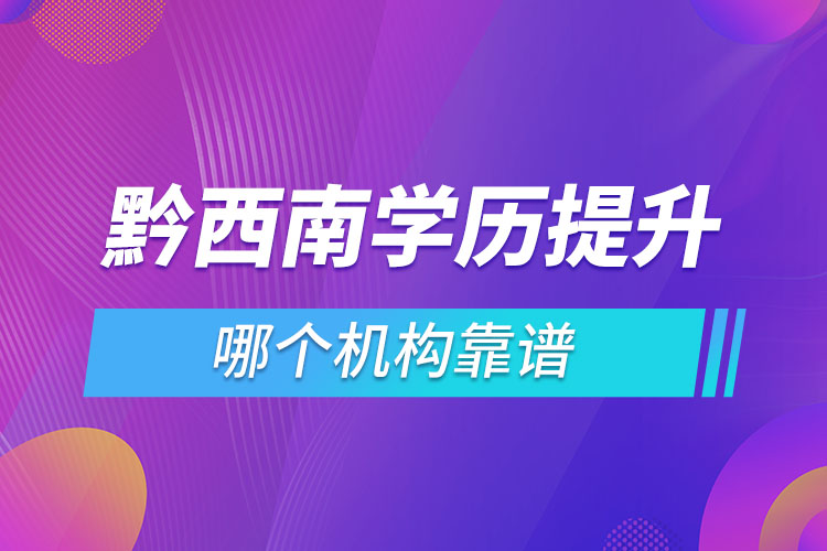 黔西南學(xué)歷提升哪個機(jī)構(gòu)靠譜？