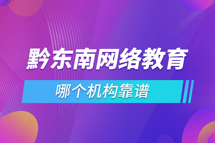 黔東南網絡教育哪個機構靠譜？