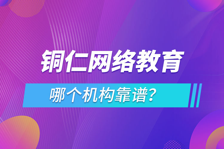 銅仁網(wǎng)絡(luò)教育哪個機(jī)構(gòu)靠譜？