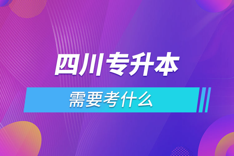 四川專升本需要考什么？