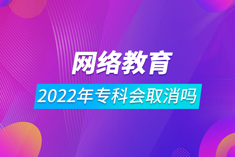 2022年網(wǎng)絡(luò)教育?？茣?huì)取消嗎