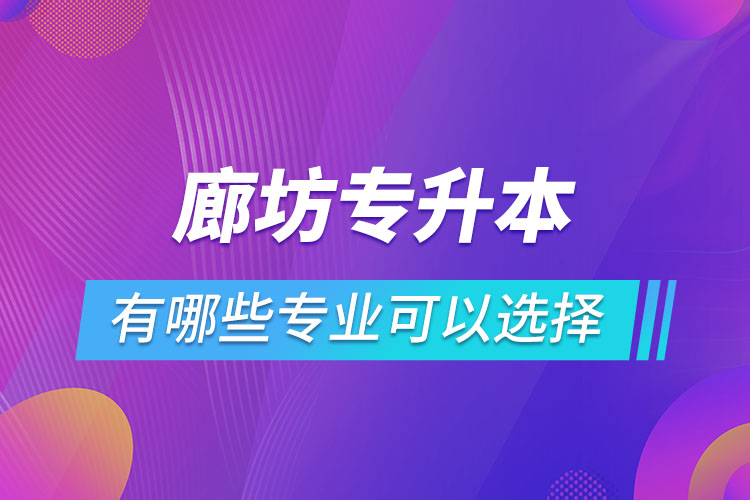 廊坊專升本有哪些專業(yè)可以選擇？