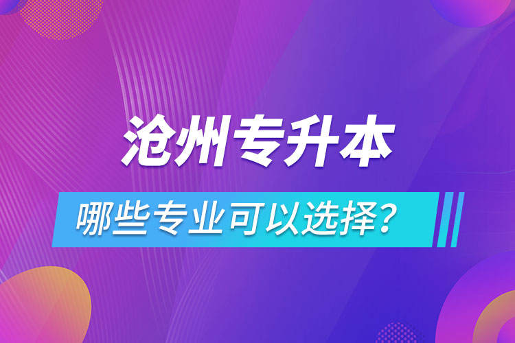 滄州專升本有哪些專業(yè)可以選擇？