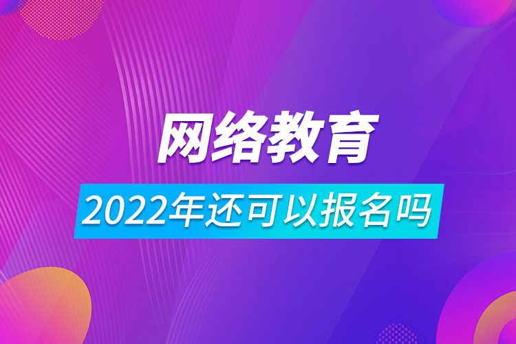 2022網(wǎng)絡(luò)教育還可以報名嗎