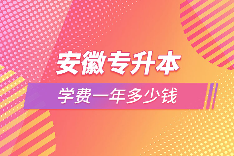 安徽專(zhuān)升本學(xué)費(fèi)大概多少錢(qián)一年？