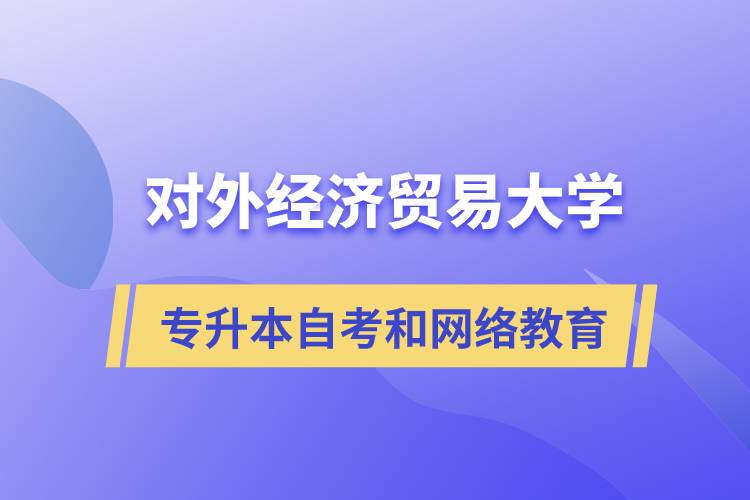 對外經濟貿易大學專升本自考和網絡教育哪個好