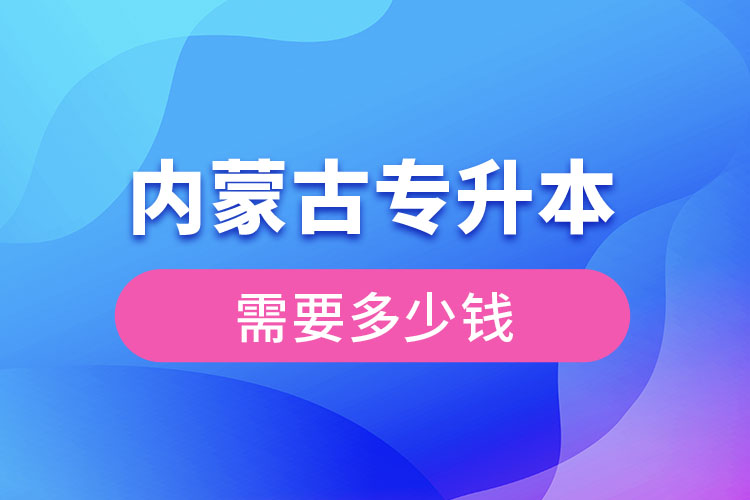 內(nèi)蒙古專升本學(xué)費(fèi)大概多少錢