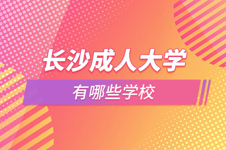 長(zhǎng)沙成人大學(xué)有哪些學(xué)校