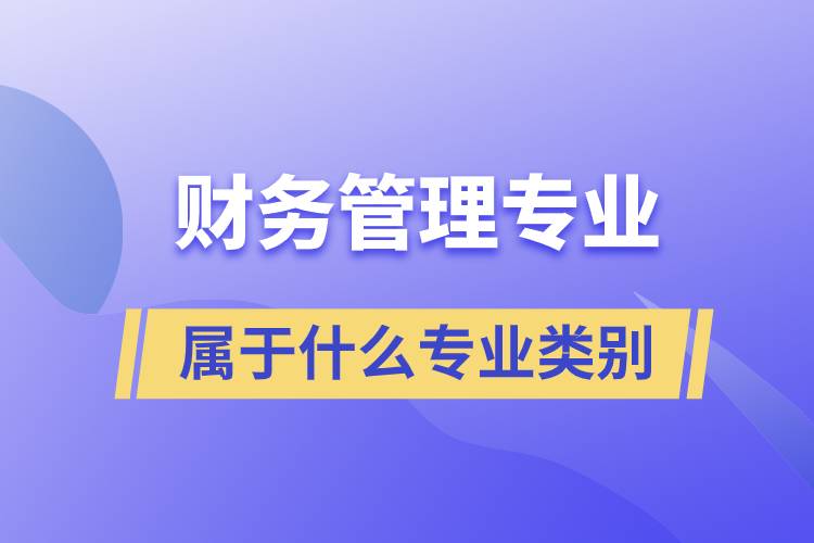 財(cái)務(wù)管理專業(yè)屬于什么專業(yè)類別