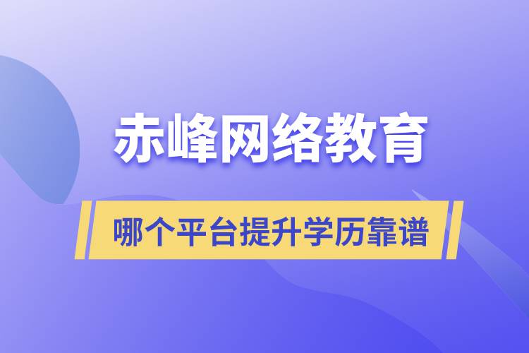 赤峰哪個(gè)網(wǎng)絡(luò)教育平臺(tái)提升學(xué)歷靠譜？