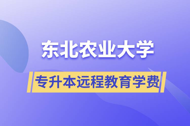 東北農(nóng)業(yè)大學(xué)專升本遠(yuǎn)程教育學(xué)費(fèi)多少？